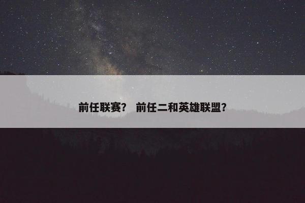 前任联赛？ 前任二和英雄联盟？