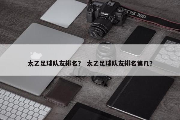 太乙足球队友排名？ 太乙足球队友排名第几？