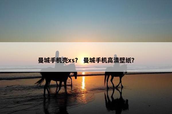 曼城手机壳xs？ 曼城手机高清壁纸？