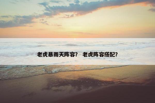 老虎暴雨天阵容？ 老虎阵容搭配？