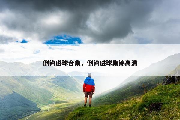 倒钩进球合集，倒钩进球集锦高清