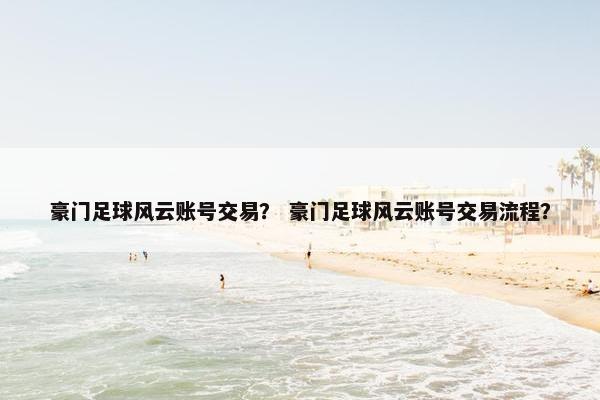 豪门足球风云账号交易？ 豪门足球风云账号交易流程？