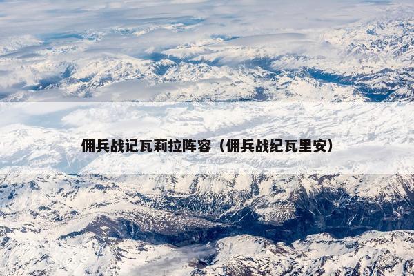 佣兵战记瓦莉拉阵容（佣兵战纪瓦里安）