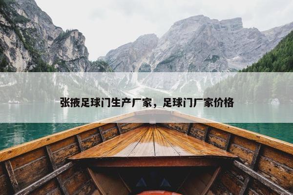 张掖足球门生产厂家，足球门厂家价格