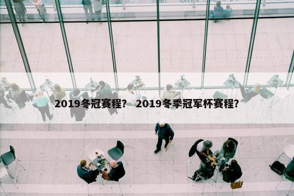 2019冬冠赛程？ 2019冬季冠军杯赛程？