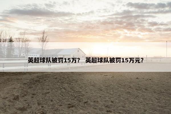 英超球队被罚15万？ 英超球队被罚15万元？
