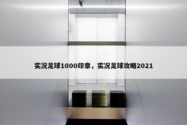 实况足球1000印章，实况足球攻略2021