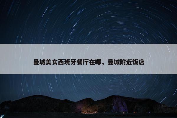 曼城美食西班牙餐厅在哪，曼城附近饭店