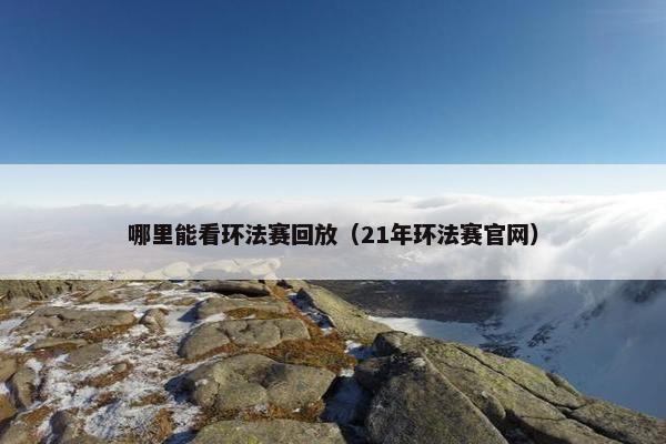 哪里能看环法赛回放（21年环法赛官网）