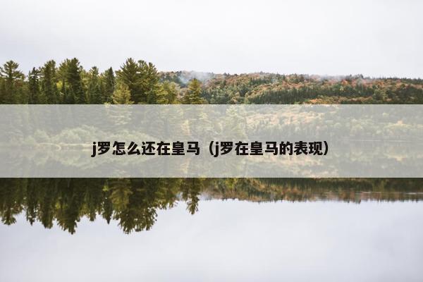 j罗怎么还在皇马（j罗在皇马的表现）