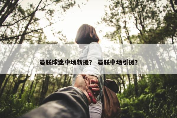 曼联球迷中场新援？ 曼联中场引援？