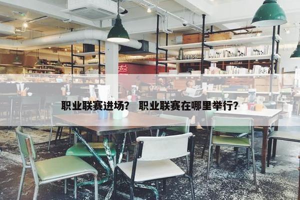 职业联赛进场？ 职业联赛在哪里举行？