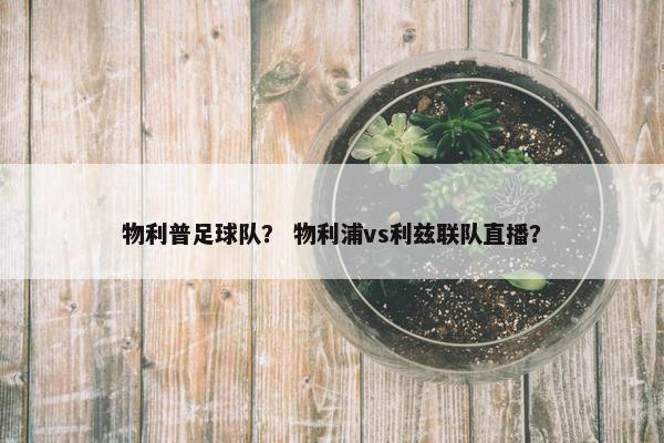 物利普足球队？ 物利浦vs利兹联队直播？