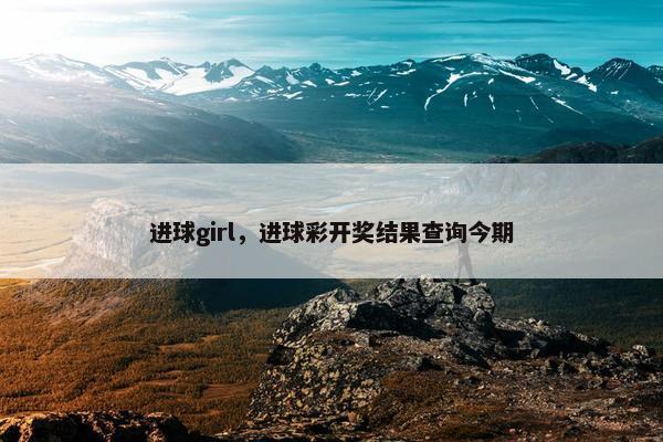 进球girl，进球彩开奖结果查询今期