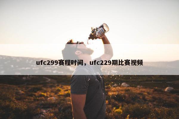 ufc299赛程时间，ufc229期比赛视频