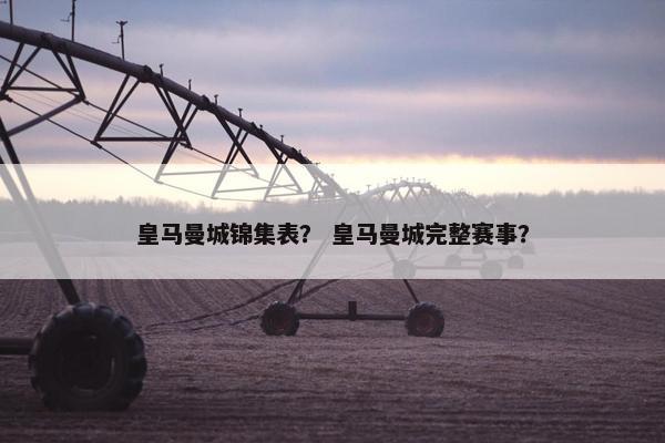 皇马曼城锦集表？ 皇马曼城完整赛事？