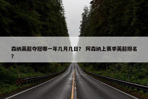 森纳英超夺冠哪一年几月几日？ 阿森纳上赛季英超排名？