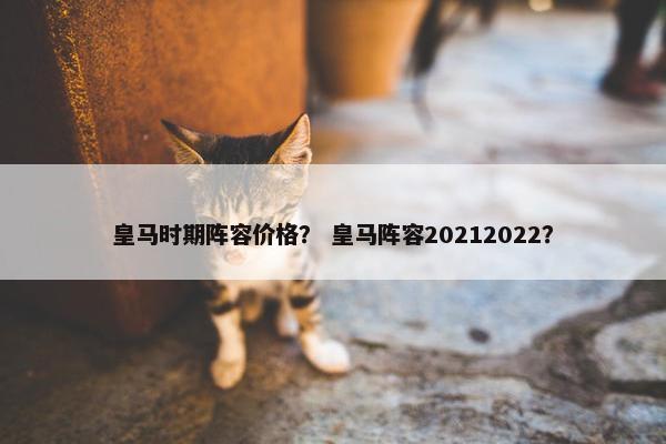 皇马时期阵容价格？ 皇马阵容20212022？