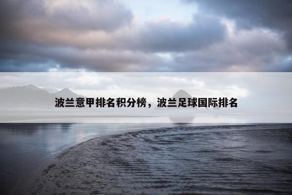 波兰意甲排名积分榜，波兰足球国际排名
