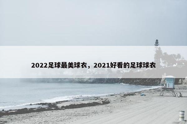 2022足球最美球衣，2021好看的足球球衣