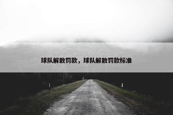 球队解散罚款，球队解散罚款标准