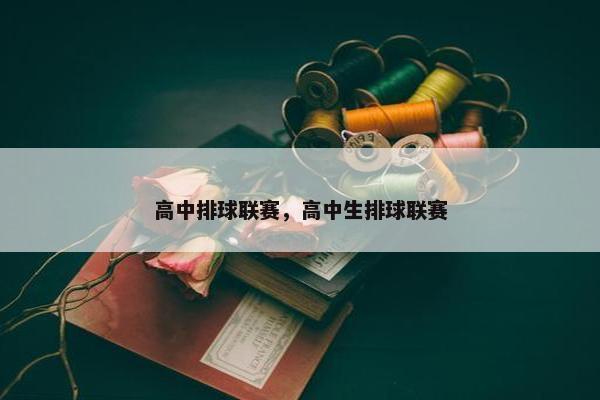 高中排球联赛,高中生排球联赛 高中排球联赛,高中生排球联赛