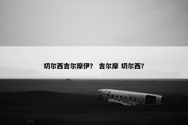 切尔西吉尔摩伊？ 吉尔摩 切尔西？