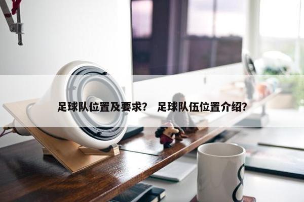 足球队位置及要求？ 足球队伍位置介绍？