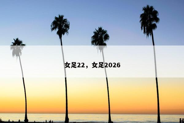 女足22，女足2026