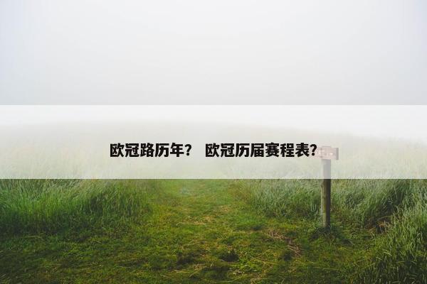 欧冠路历年？ 欧冠历届赛程表？