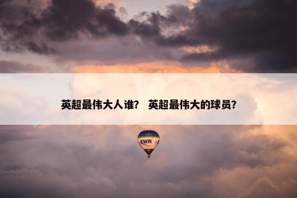 英超最伟大人谁？ 英超最伟大的球员？