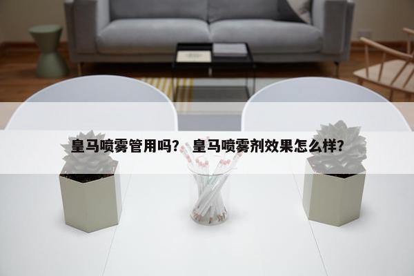 皇马喷雾管用吗？ 皇马喷雾剂效果怎么样？