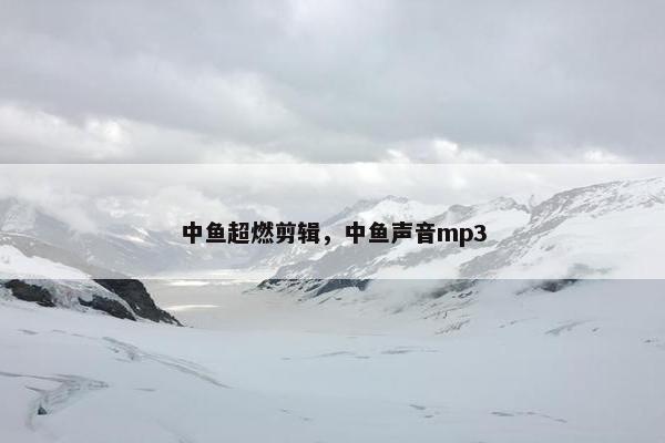中鱼超燃剪辑，中鱼声音mp3