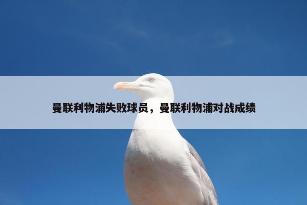 曼联利物浦失败球员，曼联利物浦对战成绩