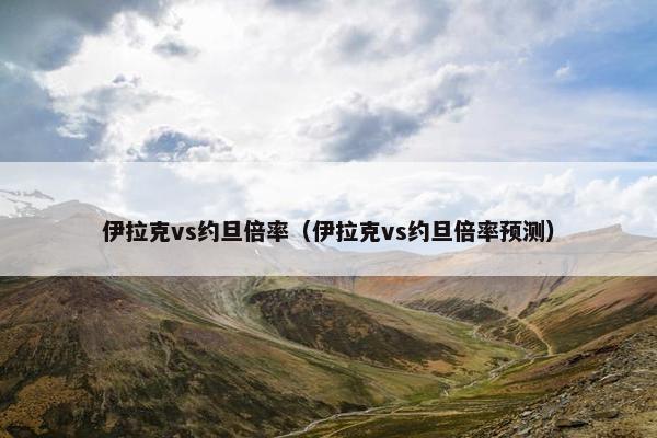 伊拉克vs约旦倍率（伊拉克vs约旦倍率预测）