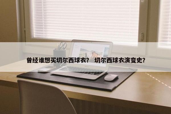 曾经谁想买切尔西球衣？ 切尔西球衣演变史？