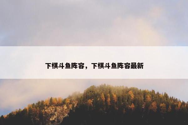 下棋斗鱼阵容，下棋斗鱼阵容最新