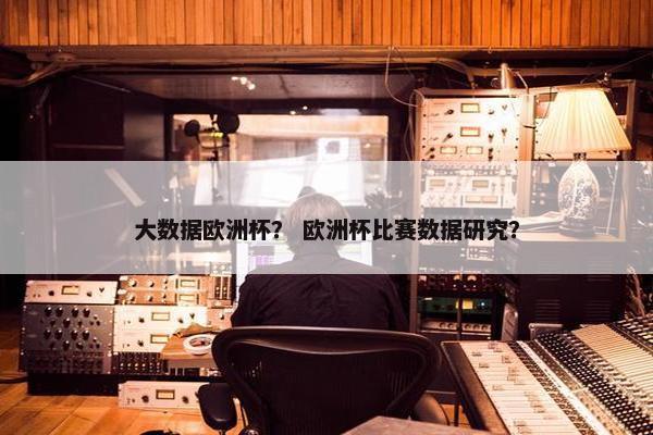 大数据欧洲杯？ 欧洲杯比赛数据研究？
