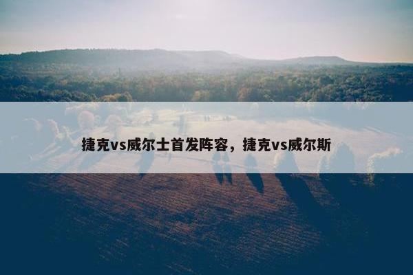 捷克vs威尔士首发阵容，捷克vs威尔斯