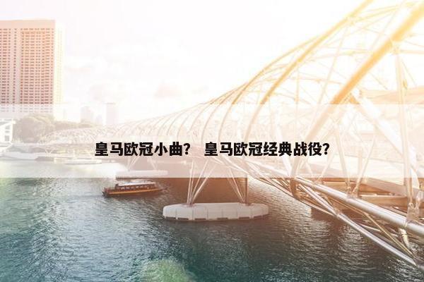 皇马欧冠小曲？ 皇马欧冠经典战役？