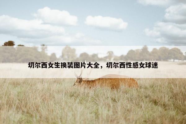 切尔西女生换装图片大全，切尔西性感女球迷
