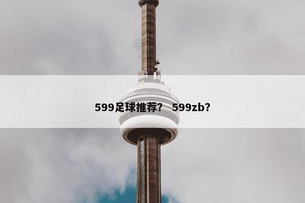 599足球推荐？ 599zb？