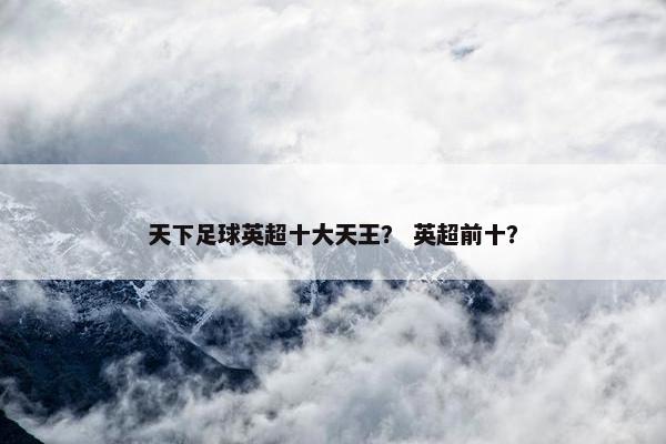 天下足球英超十大天王？ 英超前十？