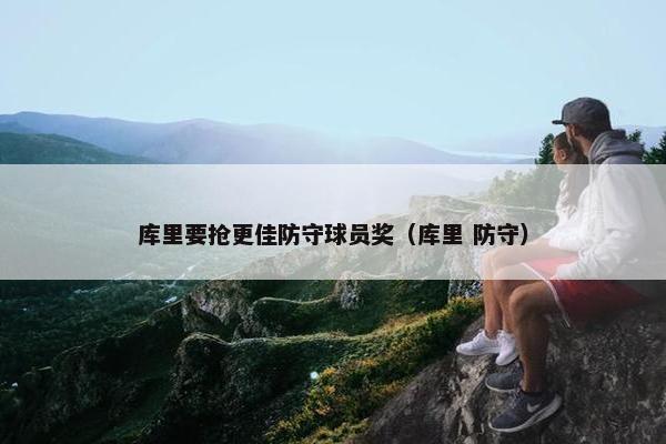 库里要抢更佳防守球员奖（库里 防守）