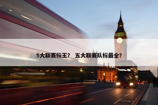 5大联赛标王？ 五大联赛队标最全？
