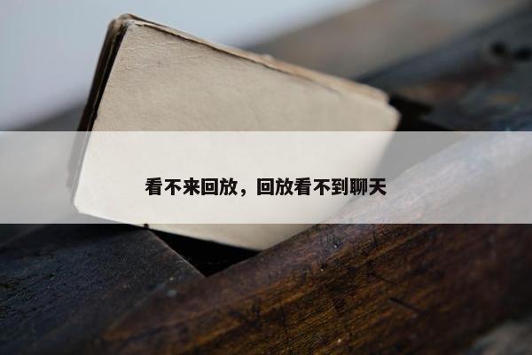 看不来回放，回放看不到聊天