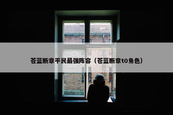 苍蓝断章平民最强阵容（苍蓝断章t0角色）