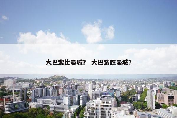 大巴黎比曼城？ 大巴黎胜曼城？