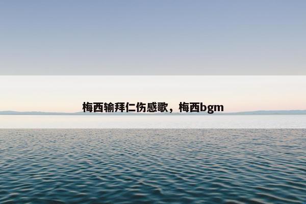 梅西输拜仁伤感歌，梅西bgm