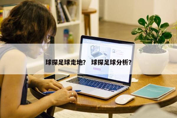 球探足球走地？ 球探足球分析？